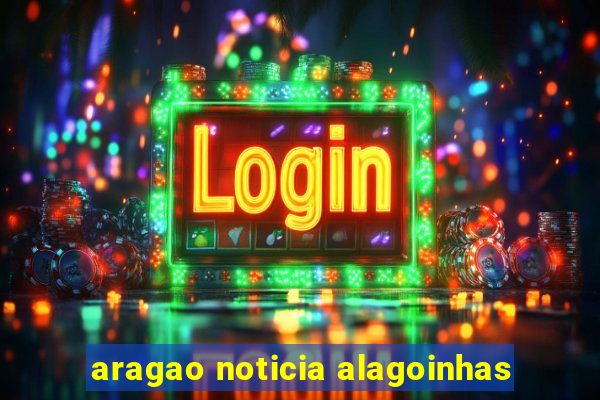 aragao noticia alagoinhas